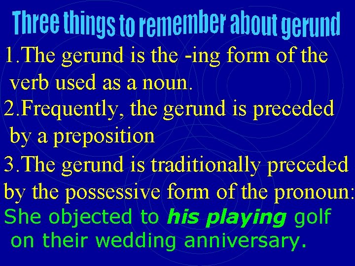 1. The gerund is the -ing form of the verb used as a noun.