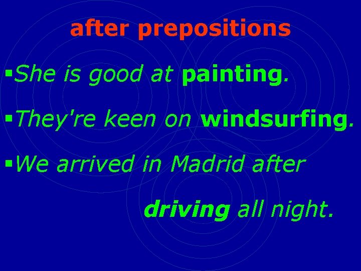 after prepositions §She is good at painting. §They're keen on windsurfing. §We arrived in