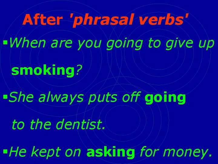 After 'phrasal verbs' §When are you going to give up smoking? §She always puts