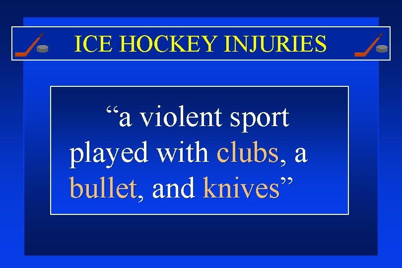 ICE HOCKEY INJURIES “a violent sport played with clubs, a bullet, and knives” 
