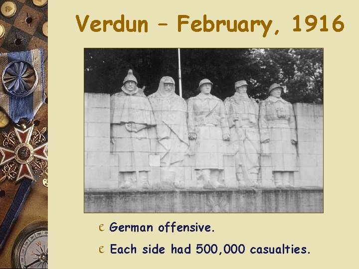 Verdun – February, 1916 e German offensive. e Each side had 500, 000 casualties.