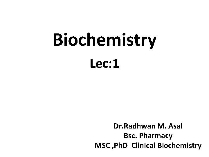 Biochemistry Lec: 1 Dr. Radhwan M. Asal Bsc. Pharmacy MSC , Ph. D Clinical
