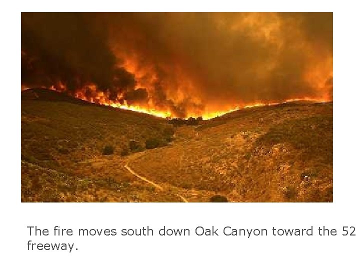 The fire moves south down Oak Canyon toward the 52 freeway. 