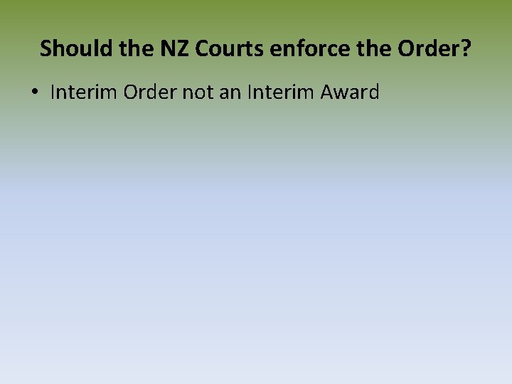 Should the NZ Courts enforce the Order? • Interim Order not an Interim Award