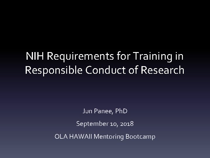 NIH Requirements for Training in Responsible Conduct of Research Jun Panee, Ph. D September