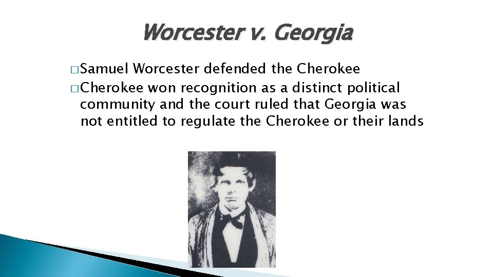 Worcester v. Georgia � Samuel Worcester defended the Cherokee � Cherokee won recognition as