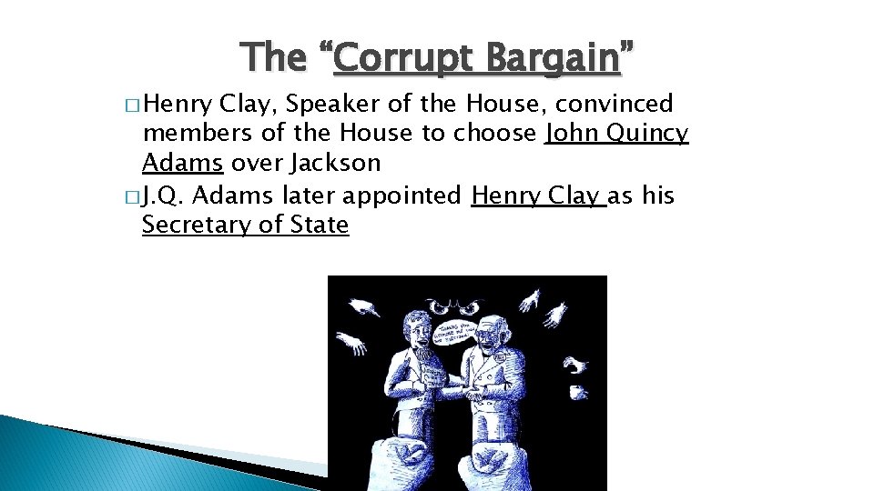 � Henry The “Corrupt Bargain” Clay, Speaker of the House, convinced members of the