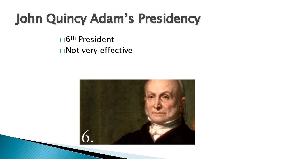 John Quincy Adam’s Presidency � 6 th President � Not very effective 