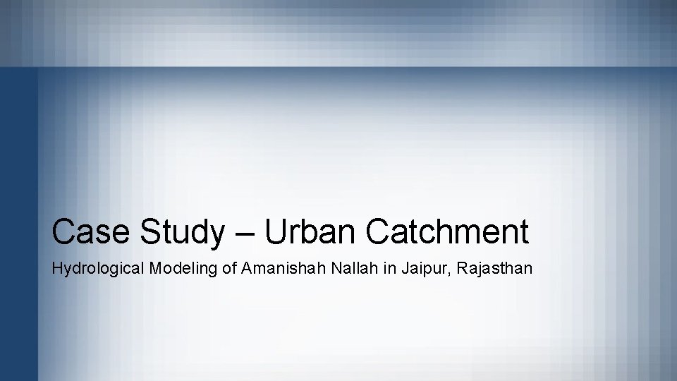 Case Study – Urban Catchment Hydrological Modeling of Amanishah Nallah in Jaipur, Rajasthan Case Study – Urban Catchment Hydrological Modeling of Amanishah Nallah in Jaipur, Rajasthan