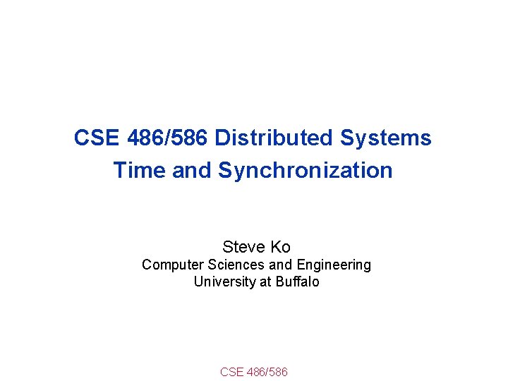 CSE 486/586 Distributed Systems Time and Synchronization Steve Ko Computer Sciences and Engineering University