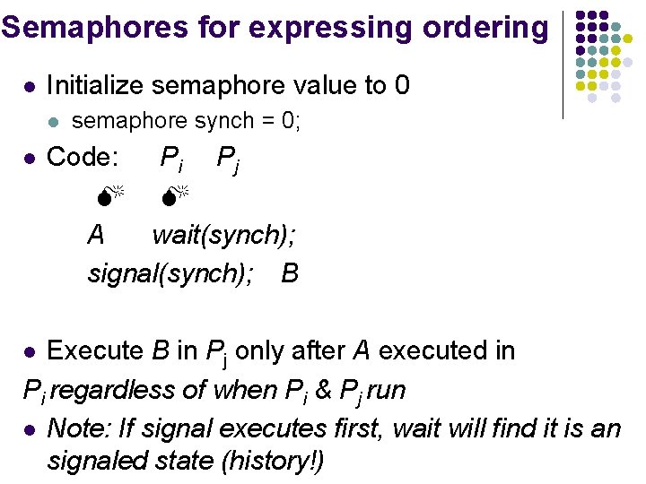 Semaphores for expressing ordering l Initialize semaphore value to 0 l l semaphore synch