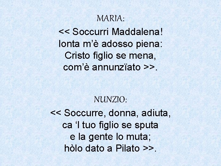 MARIA: << Soccurri Maddalena! Ionta m’è adosso piena: Cristo figlio se mena, com’è annunzïato