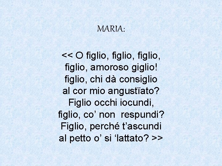 MARIA: << O figlio, amoroso giglio! figlio, chi dà consiglio al cor mio angustïato?