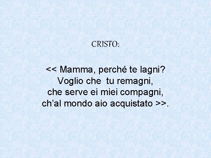 CRISTO: << Mamma, perché te lagni? Voglio che tu remagni, che serve ei miei