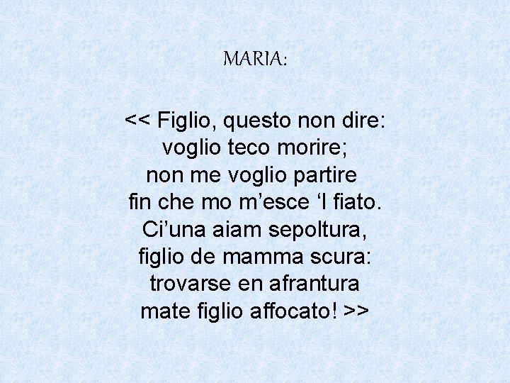 MARIA: << Figlio, questo non dire: voglio teco morire; non me voglio partire fin