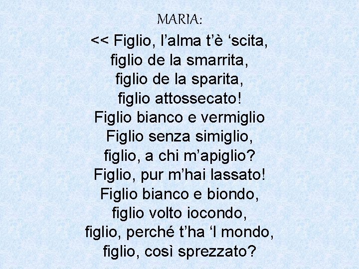 MARIA: << Figlio, l’alma t’è ‘scita, figlio de la smarrita, figlio de la sparita,