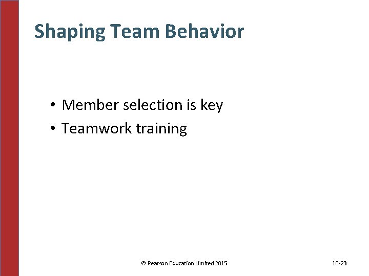 Shaping Team Behavior • Member selection is key • Teamwork training © Pearson Education