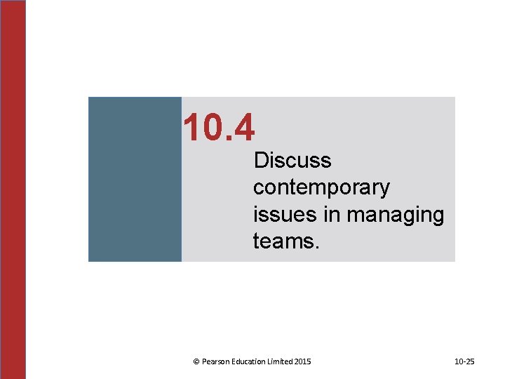 10. 4 Discuss contemporary issues in managing teams. © Pearson Education Limited 2015 10