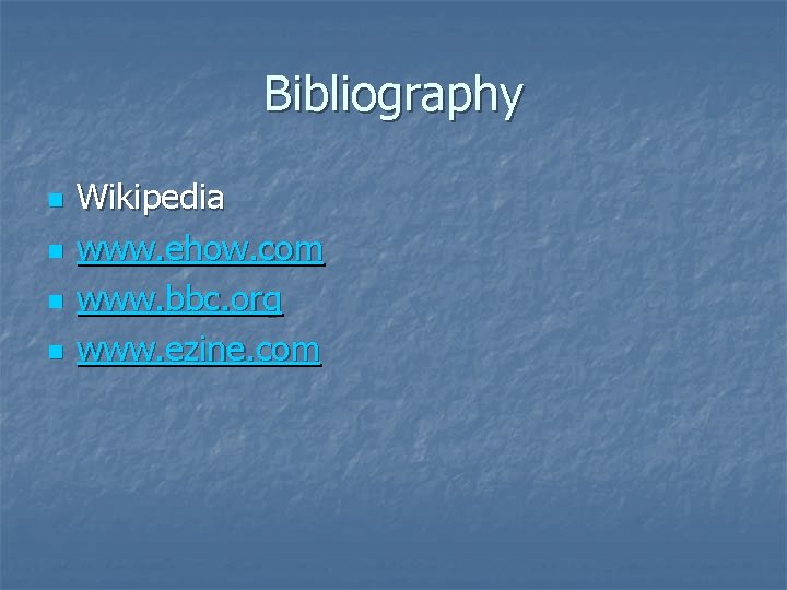 Bibliography n n Wikipedia www. ehow. com www. bbc. org www. ezine. com 