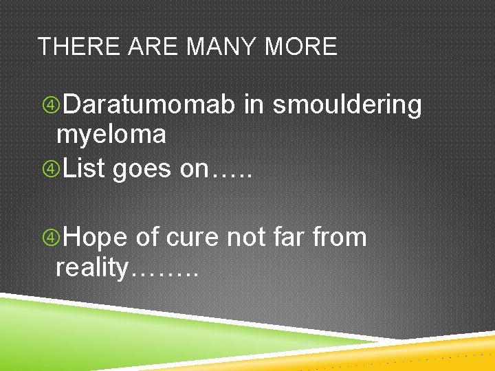 THERE ARE MANY MORE Daratumomab in smouldering myeloma List goes on…. . Hope of