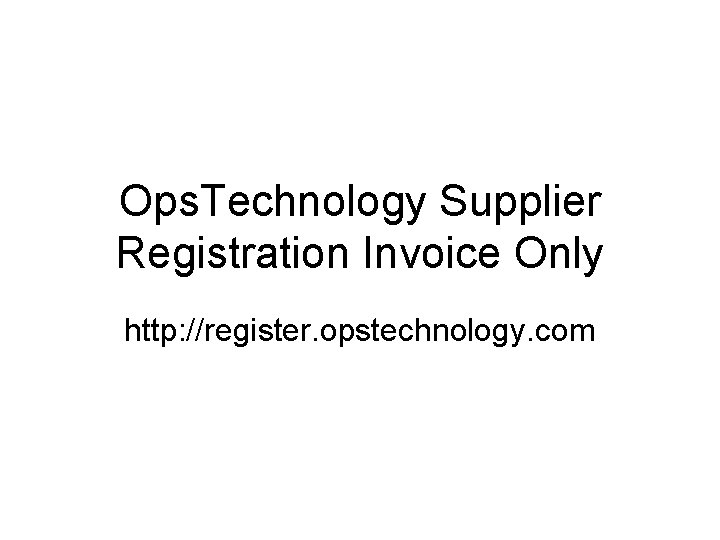 Ops. Technology Supplier Registration Invoice Only http: //register. opstechnology. com 