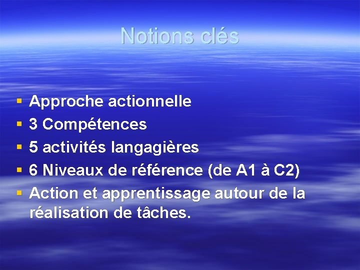 Notions clés § § § Approche actionnelle 3 Compétences 5 activités langagières 6 Niveaux