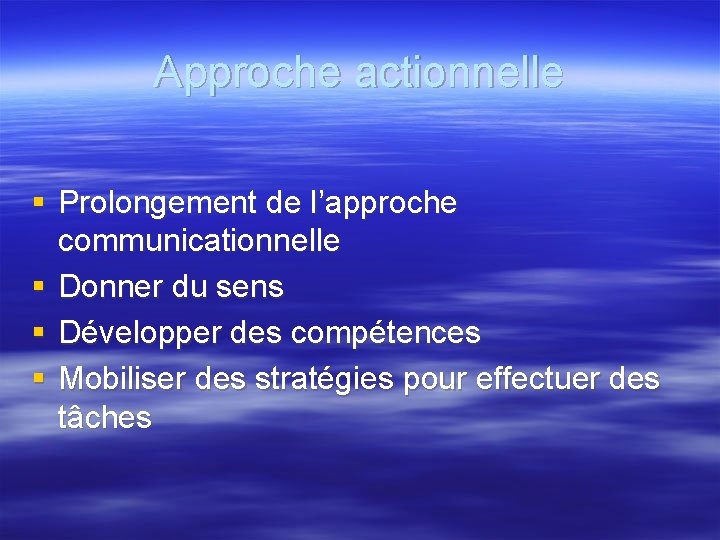 Approche actionnelle § Prolongement de l’approche communicationnelle § Donner du sens § Développer des