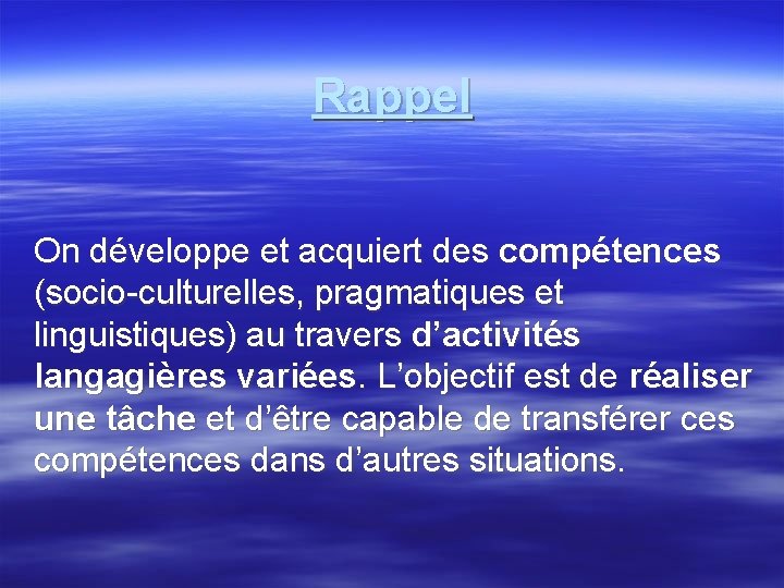 Rappel On développe et acquiert des compétences (socio-culturelles, pragmatiques et linguistiques) au travers d’activités