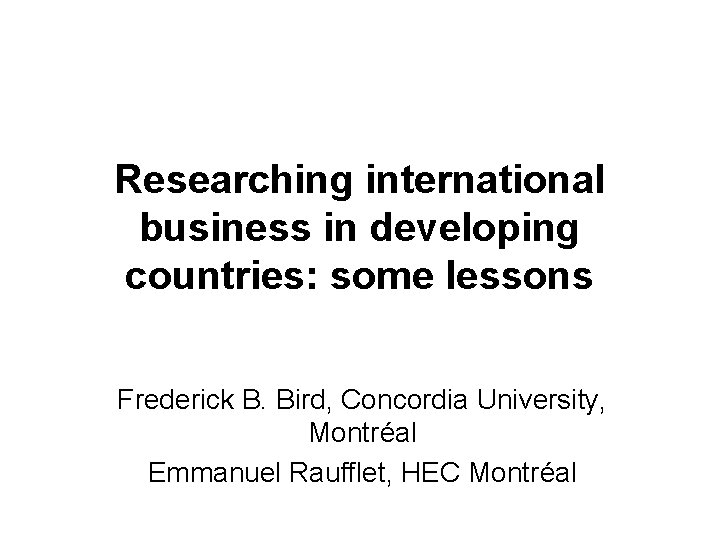 Researching international business in developing countries: some lessons Frederick B. Bird, Concordia University, Montréal