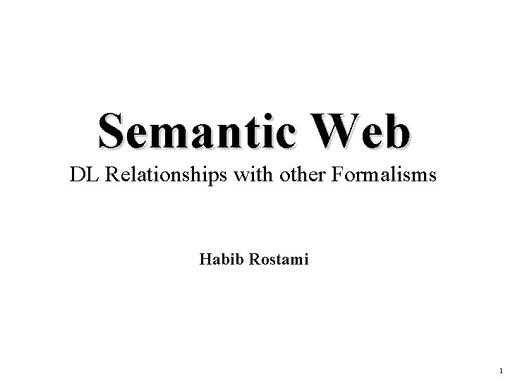 Semantic Web DL Relationships with other Formalisms Habib Rostami 1 