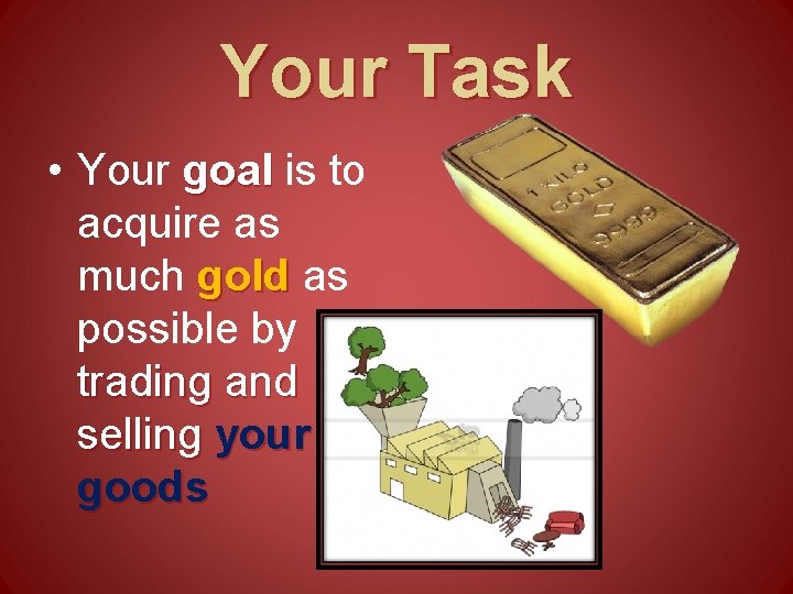 Your Task • Your goal is to acquire as much gold as possible by Your Task • Your goal is to acquire as much gold as possible by