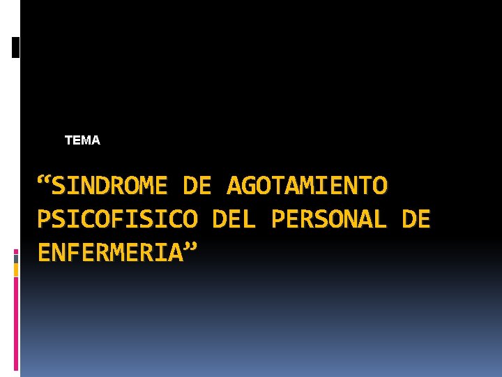 TEMA “SINDROME DE AGOTAMIENTO PSICOFISICO DEL PERSONAL DE ENFERMERIA” TEMA “SINDROME DE AGOTAMIENTO PSICOFISICO DEL PERSONAL DE ENFERMERIA”