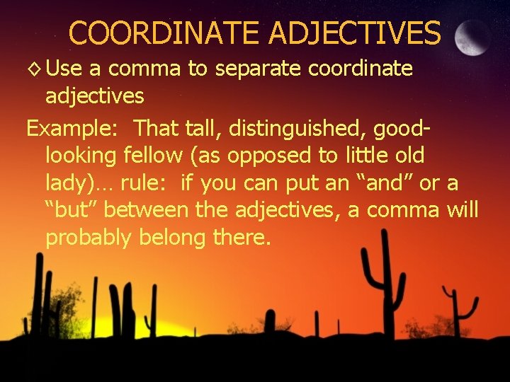 COORDINATE ADJECTIVES ◊ Use a comma to separate coordinate adjectives Example: That tall, distinguished,