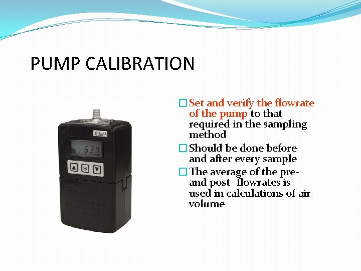 PUMP CALIBRATION �Set and verify the flowrate of the pump to that required in PUMP CALIBRATION �Set and verify the flowrate of the pump to that required in