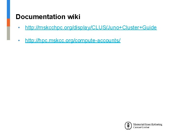 Documentation wiki • http: //mskcchpc. org/display/CLUS/Juno+Cluster+Guide • http: //hpc. mskcc. org/compute-accounts/ 