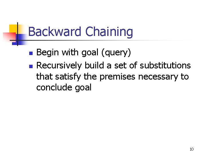 Backward Chaining n n Begin with goal (query) Recursively build a set of substitutions Backward Chaining n n Begin with goal (query) Recursively build a set of substitutions