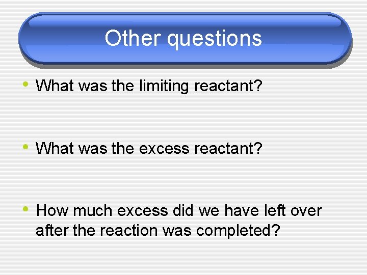 Other questions • What was the limiting reactant? • What was the excess reactant?