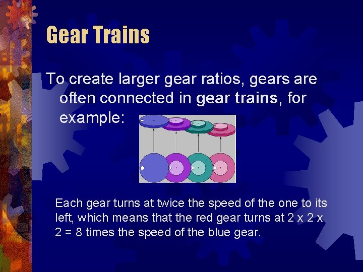 Gear Trains To create larger gear ratios, gears are often connected in gear trains,