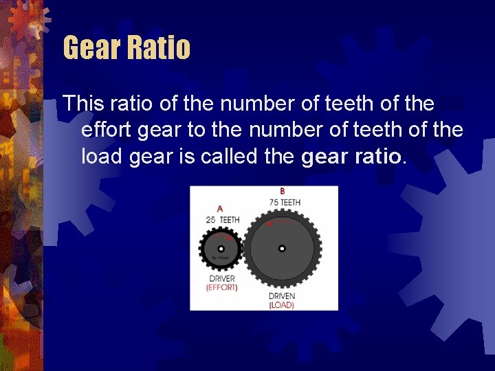 Gear Ratio This ratio of the number of teeth of the effort gear to