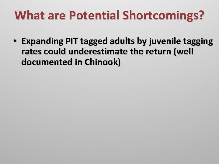 What are Potential Shortcomings? • Expanding PIT tagged adults by juvenile tagging rates could