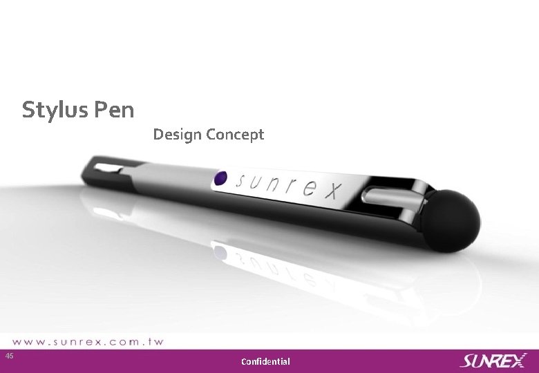 Stylus Pen Design Concept Sunrex Technology Corp. 45 Confidential 