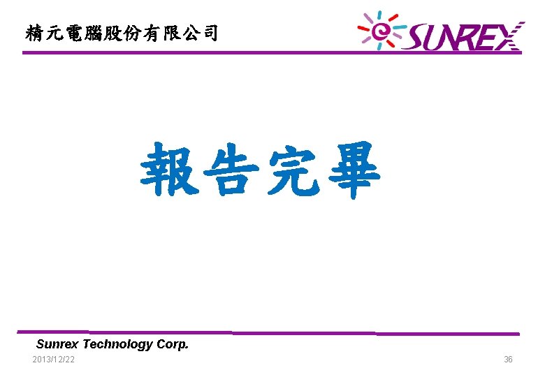 精元電腦股份有限公司 報告完畢 Sunrex Technology Corp. 2013/12/22 36 