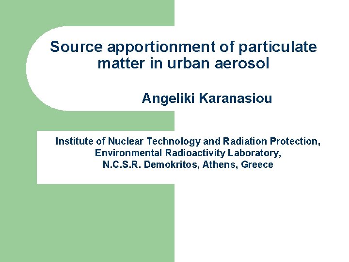 Source apportionment of particulate matter in urban aerosol Angeliki Karanasiou Institute of Nuclear Technology