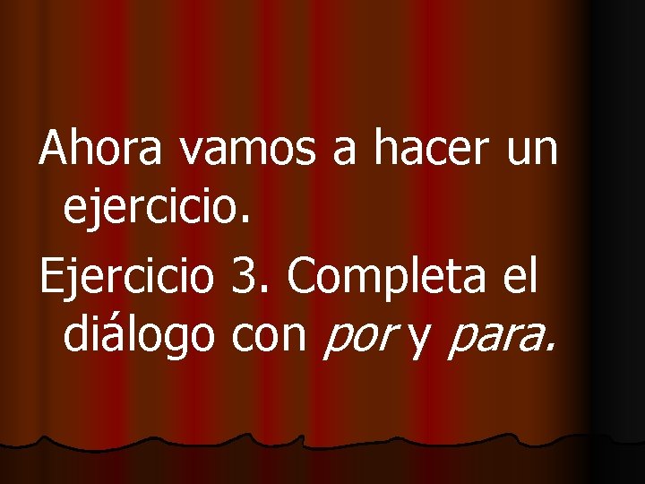 Ahora vamos a hacer un ejercicio. Ejercicio 3. Completa el diálogo con por y