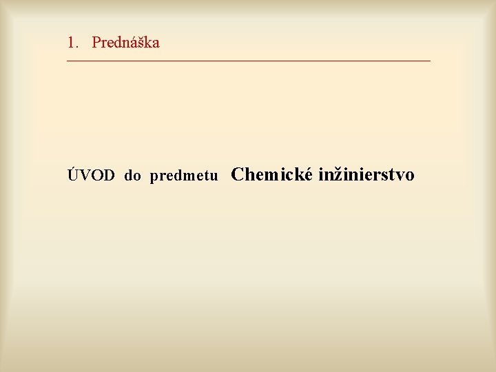 1. Prednáška __________________________________________________________________ ÚVOD do predmetu Chemické inžinierstvo 