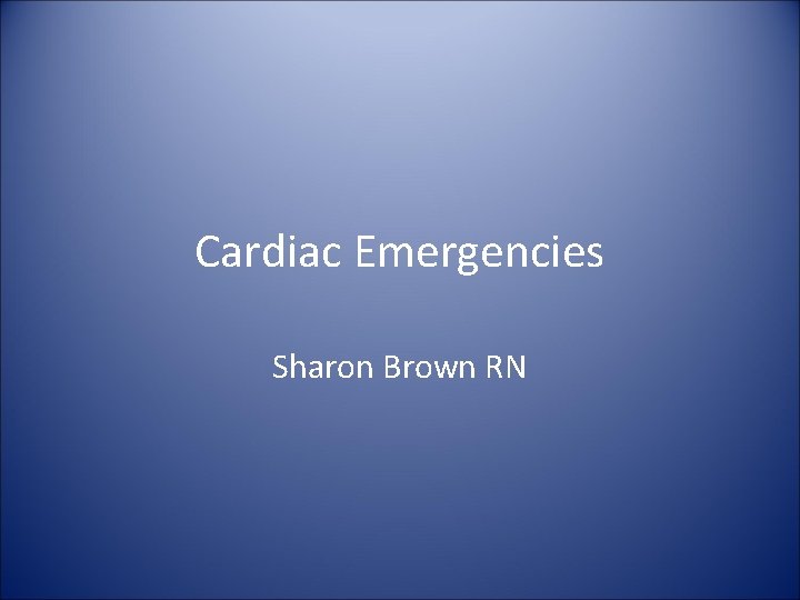 Cardiac Emergencies Sharon Brown RN 