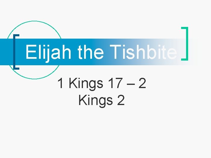 Elijah the Tishbite 1 Kings 17 – 2 Kings 2 