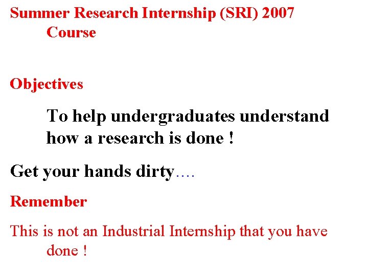 Summer Research Internship (SRI) 2007 Course Objectives To help undergraduates understand how a research