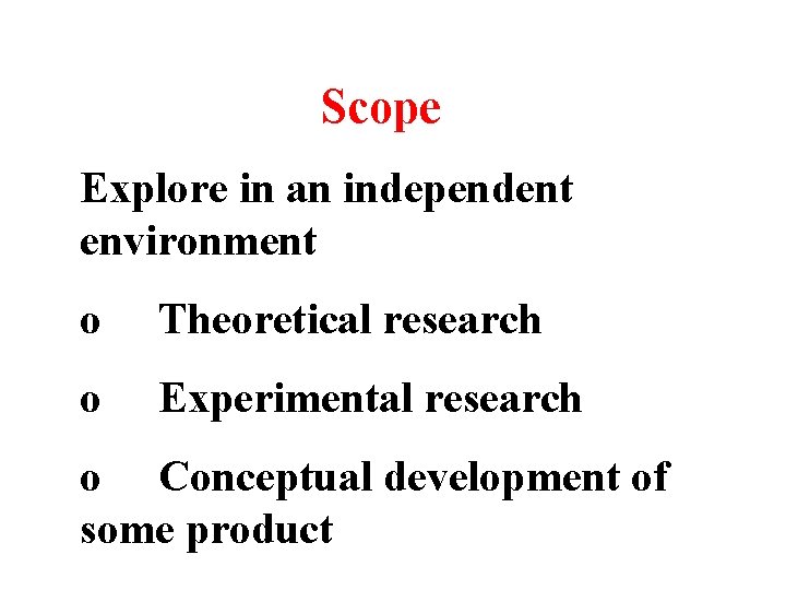 Scope Explore in an independent environment o Theoretical research o Experimental research o Conceptual