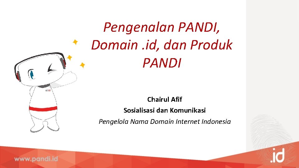 Pengenalan PANDI, Domain. id, dan Produk PANDI Chairul Afif Sosialisasi dan Komunikasi Pengelola Nama